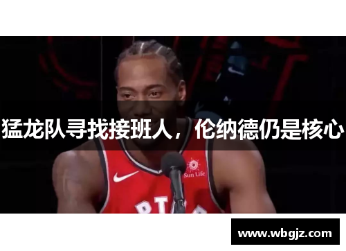 猛龙队寻找接班人，伦纳德仍是核心