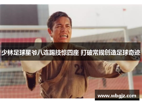 少林足球星爷八连踢技惊四座 打破常规创造足球奇迹