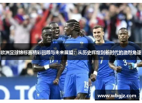 欧洲足球锦标赛精彩回顾与未来展望：从历史辉煌到新时代的激烈角逐